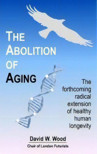 The Abolition Of Aging : The Forthcoming Radical Extension Of Healthy Human Longevity, De David W. Wood. Editorial Delta Wisdom, Tapa Blanda En Inglés