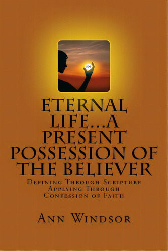 Eternal Life...a Present Possession Of The Believer: Definitions Scriptures & Confessions For Dig..., De Windsor, Ann. Editorial Createspace, Tapa Blanda En Inglés