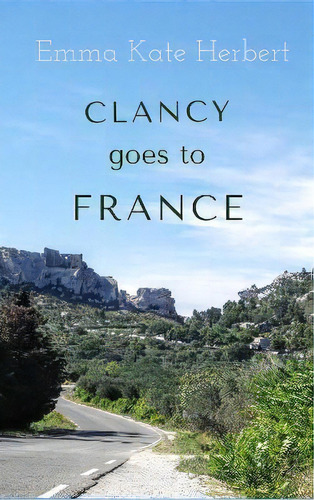 Clancy Goes To France : The Memoirs Of A Mother's Inspirational Adventure On The Back Roads Of Fr..., De Emma Kate Herbert. Editorial Montessori Stories, Tapa Blanda En Inglés