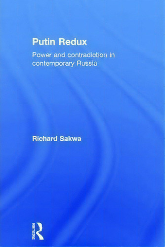 Putin Redux: Power And Contradiction In Contemporary Russia, De Richard Sakwa., Vol. 1. Editorial Taylor Francis Ltd, Tapa Dura En Inglés