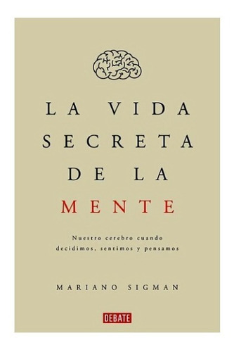 La Vida Secreta De La Mente - Mariano Sigman - Debate
