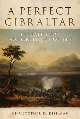 A Perfect Gibraltar: The Battle For Monterrey, Mexico, 1846, De C. D. Dishman. Editorial University Oklahoma Press, Tapa Dura En Inglés