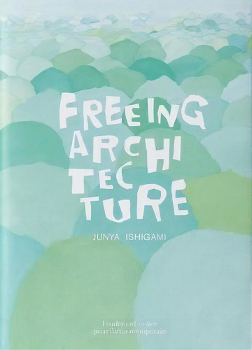 Junya Ishigami: Freeing Architecture, De Junya Ishigami., Vol. 1. Editorial Fondation Cartier Pour L'art Contemporain, Tapa Dura En Inglés