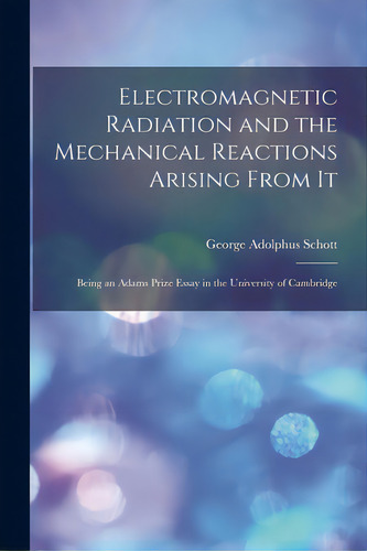 Electromagnetic Radiation And The Mechanical Reactions Arising From It: Being An Adams Prize Essa..., De Schott, George Adolphus 1868-. Editorial Legare Street Pr, Tapa Blanda En Inglés