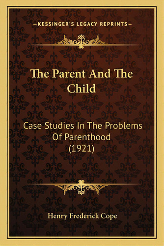 The Parent And The Child: Case Studies In The Problems Of Parenthood (1921), De Cope, Henry Frederick. Editorial Kessinger Pub Llc, Tapa Blanda En Inglés