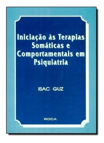 Iniciação Às Terapias Somáticas E Comportamentais Em Psiquiatria - Guz, De Guz, Isac. Editora Roca, Capa Mole Em Português, 1995