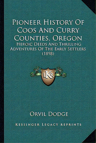 Pioneer History Of Coos And Curry Counties, Oregon: Heroic Deeds And Thrilling Adventures Of The ..., De Dodge, Orvil. Editorial Kessinger Pub Llc, Tapa Blanda En Inglés