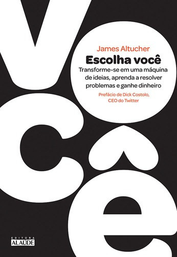 Escolha Você: Transforme-se Em Uma Máquina De Ideias, Aprenda A Resolver Problemas E Ganhe Dinheiro, De James Altucher., Vol. 1. Editorial Editora Alaude, Capa Mole Em Português