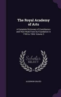 The Royal Academy Of Arts : A Complete Dictionary Of Cont...