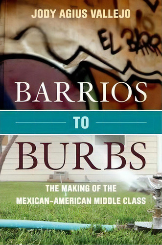 Barrios To Burbs : The Making Of The Mexican American Middle Class, De Jody Vallejo. Editorial Stanford University Press, Tapa Dura En Inglés