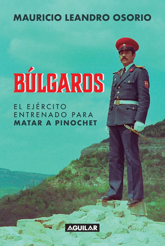 Bulgaros. El Ejercito Entrenado Para Matar Pinochet - Osorio