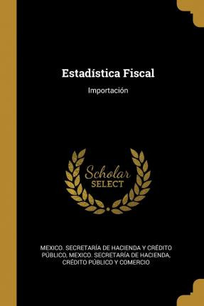 Libro Estad Stica Fiscal : Importaci N - Mexico Secretari...