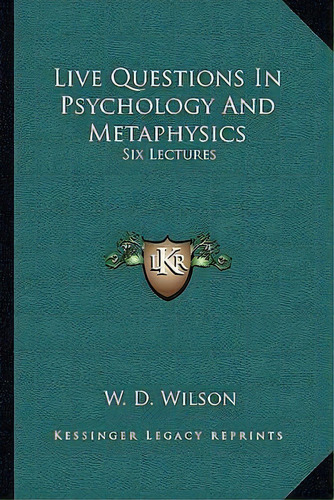 Live Questions In Psychology And Metaphysics : Six Lectures, De W D Wilson. Editorial Kessinger Publishing, Tapa Blanda En Inglés