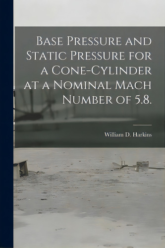 Base Pressure And Static Pressure For A Cone-cylinder At A Nominal Mach Number Of 5.8., De Harkins, William D.. Editorial Hassell Street Pr, Tapa Blanda En Inglés