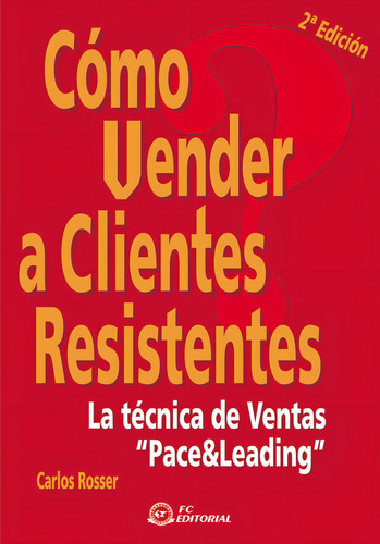 Cãâ³mo Vender A Clientes Resistentes: La Técnica De Ventas 'pace&leading', De Rosser, Carlos., Vol. 1. Editorial Fc Editorial, Edición 2ª Edición En Español