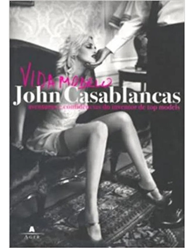 Vida Modelo Aventuras E Confidencias Do Inventor De Top Models, De John Casablancas. Editora Agir, Capa Mole Em Português, 2008