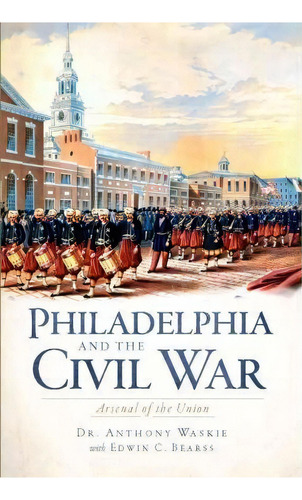 Philadelphia And The Civil War, De Ph.d.  Anthony Waskie. Editorial History Press Sc, Tapa Blanda En Inglés