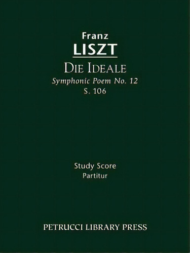 Die Ideale (symphonic Poem No. 12), S. 106 - Study Score, De Franz Liszt. Editorial Petrucci Library Press, Tapa Blanda En Inglés