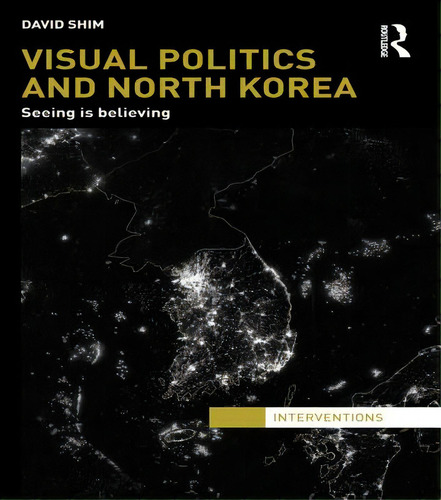Visual Politics And North Korea: Seeing Is Believing, De Shim, David. Editorial Routledge, Tapa Blanda En Inglés