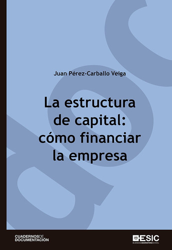La Estructura De Capital: Cãâ³mo Financiar La Empresa: Cómo Financiar La Empresa, De Pérez-carballo Veiga, Juan F.. Cuadernos De Documentación, Vol. 1. Editorial Esic Editorial, Tapa Blanda En Español