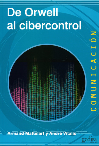 De Orwell Al Cibercontrol, de Mattelart, Armand. Serie Comunicación Editorial Gedisa en español, 2015