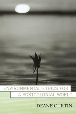 Environmental Ethics For A Postcolonial World - Deane Cur...