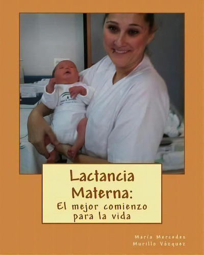 Lactancia Materna : : El Mejor Comienzo Para La Vida, De Maria Mercedes Murillo Vazquez. Editorial Createspace Independent Publishing Platform, Tapa Blanda En Español