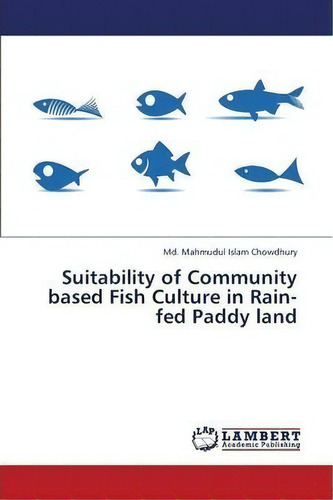Suitability Of Community Based Fish Culture In Rain-fed Paddy Land, De Chowdhury Md Mahmudul Islam. Editorial Lap Lambert Academic Publishing, Tapa Blanda En Inglés