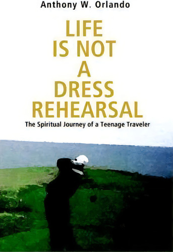 Life Is Not A Dress Rehearsal, De Anthony W Orlando. Editorial Iuniverse, Tapa Dura En Inglés