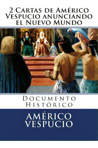 2 Cartas De Americo Vespucio Anunciando El Nuevo Mundo: Documento Historico, De Hernandez B., Martin. Editorial Createspace, Tapa Blanda En Español