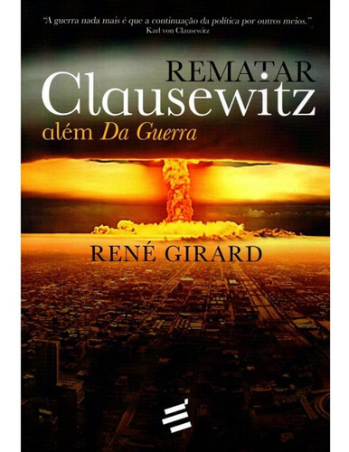 Rematar Clausewitz: Além Da Guerra, De René Girard. Editorial E Realizações Em Português