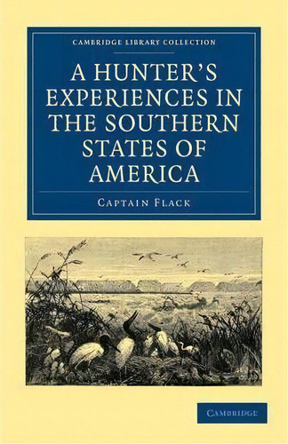 Cambridge Library Collection - North American History: A Hunter's Experiences In The Southern Sta..., De Captain Flack. Editorial Cambridge University Press, Tapa Blanda En Inglés