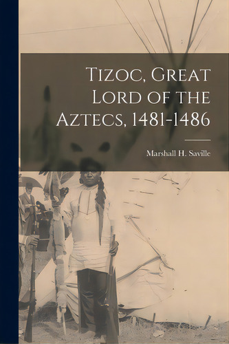 Tizoc, Great Lord Of The Aztecs, 1481-1486, De Saville, Marshall H. (marshall Howard). Editorial Hassell Street Pr, Tapa Blanda En Inglés