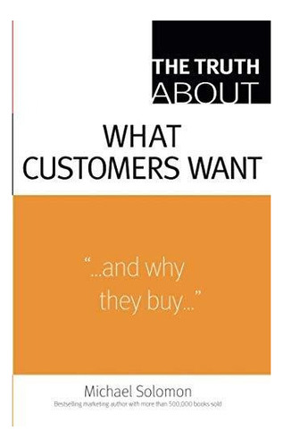 The Truth About What Customers Want: Michael R Solomon 
