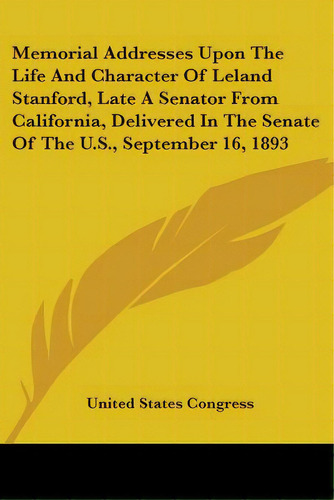 Memorial Addresses Upon The Life And Character Of Leland Stanford, Late A Senator From California..., De United States Gress. Editorial Kessinger Pub Llc, Tapa Blanda En Inglés