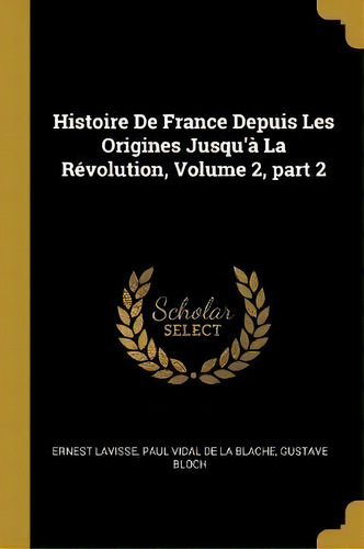 Histoire De France Depuis Les Origines Jusqu'a La Revolution, Volume 2, Part 2, De Ernest Lavisse. Editorial Wentworth Press, Tapa Blanda En Francés