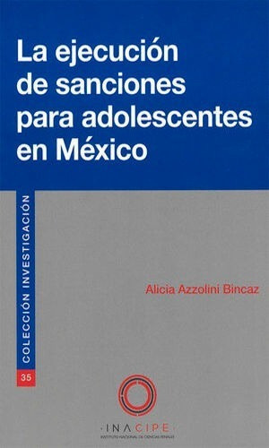 La Ejecución De Sanciones Para Adolescentes En México, De Azzolini Bincaz, Alicia Beatriz. Editorial Instituto Nacional De Ciencias Penales - Inacipe, Tapa Blanda En Español, 2019