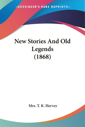 New Stories And Old Legends (1868), De Hervey, T. K.. Editorial Kessinger Pub Llc, Tapa Blanda En Inglés