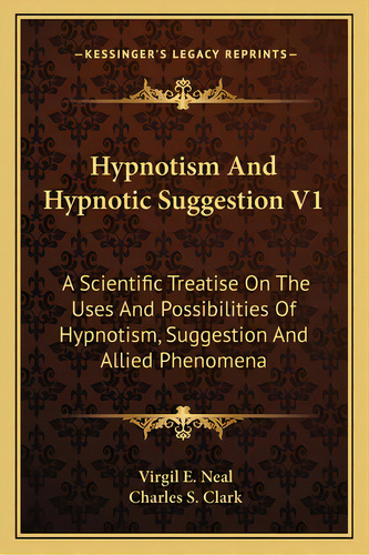 Hypnotism And Hypnotic Suggestion V1: A Scientific Treatise On The Uses And Possibilities Of Hypn..., De Neal, Virgil E.. Editorial Kessinger Pub Llc, Tapa Blanda En Inglés