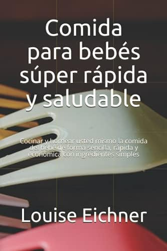 Libro: Comida Para Bebés Súper Rápida Y Saludable: Cocinar Y