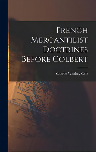 French Mercantilist Doctrines Before Colbert, De Cole, Charles Woolsey 1906-. Editorial Hassell Street Pr, Tapa Dura En Inglés