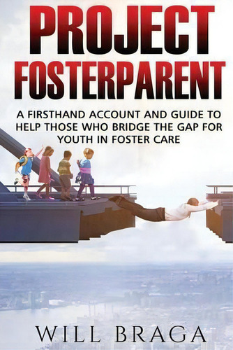 Project Fosterparent : A Firsthand Account And Guide To Help Those Who Bridge The Gap For Youth I..., De William J Braga. Editorial Createspace Independent Publishing Platform, Tapa Blanda En Inglés