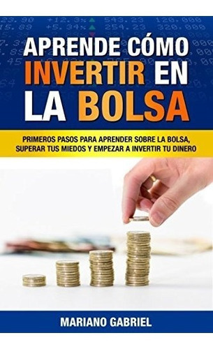 Aprende Como Invertir En La Bolsa: Primeros Pasos Para Apre, De Mariano Gabriel. Editorial Independently Published, Tapa Blanda En Español, 2017