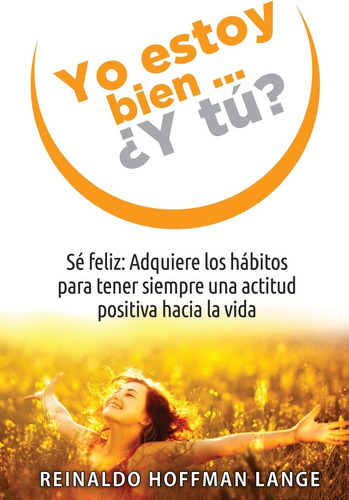 Libro: Yo Estoy Bien...¿y Tú?: Sé Feliz: Adquiere Los Hábito