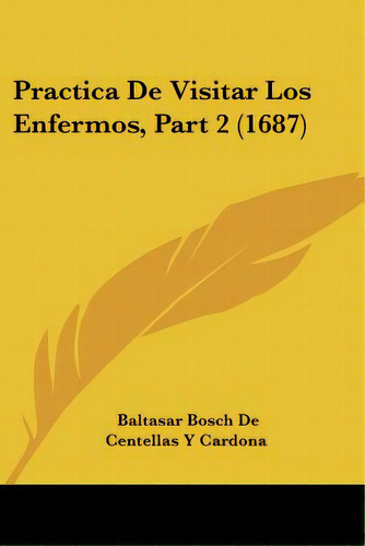 Practica De Visitar Los Enfermos, Part 2 (1687), De Cardona, Baltasar Bosch De Centellas Y.. Editorial Kessinger Pub Llc, Tapa Blanda En Español