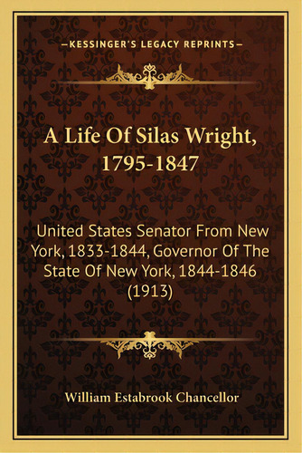 A Life Of Silas Wright, 1795-1847 A Life Of Silas Wright, 1795-1847: United States Senator From N..., De Chancellor, William Estabrook. Editorial Kessinger Pub Llc, Tapa Blanda En Inglés