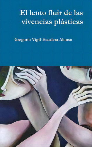 El Lento Fluir De Las Vivencias Plãâ¡sticas, De Vigil-escalera Alonso, Gregorio., Vol. 1. Editorial Lulu Pr, Tapa Dura En Español