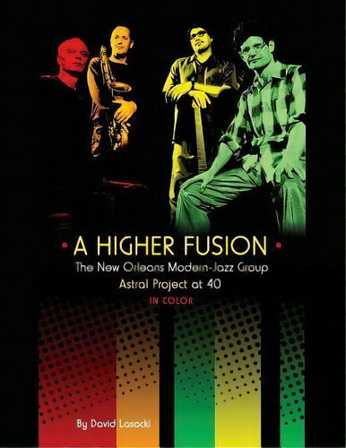 A Higher Fusion : The New Orleans Modern-jazz Group Astral Project At 40 (in Color), De David Lasocki. Editorial Createspace Independent Publishing Platform, Tapa Blanda En Inglés