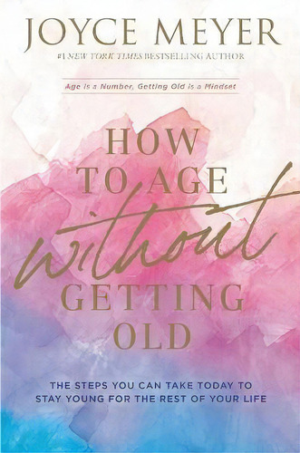 How To Age Without Getting Old : The Steps You Can Take Today To Stay Young For The Rest Of Your ..., De Joyce Meyer. Editorial Grand Central Pub, Tapa Blanda En Inglés