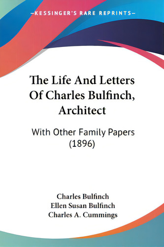 The Life And Letters Of Charles Bulfinch, Architect: With Other Family Papers (1896), De Bulfinch, Charles. Editorial Kessinger Pub Llc, Tapa Blanda En Inglés